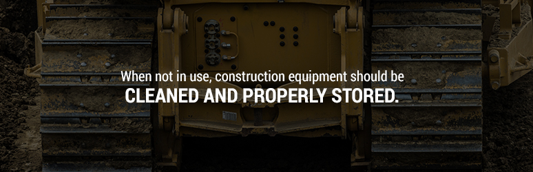 When not in use, construction equipment should be cleaned and properly stored