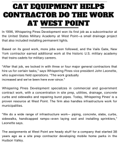 In 1996, Whispering Pines Development won its first job as a subcontractor at the United States Military Academy at West Point—a small drainage project that also included installing permanent lights. Based on its good work, more jobs soon followed, and the Vails Gate, New York contractor earned additional work at the historic U.S. military academy that trains cadets for military careers. “After that job, we locked in with three or four major general contractors that hire us for certain tasks,” says Whispering Pines vice president John Leonette, who supervises field operations. “The work gradually increased and we’ve been here ever since.” Whispering Pines Development specializes in commercial and government contract work, with a concentration in site prep, utilities, drainage, concrete curbs and sidewalks and repairing burst pipes. Today, Whispering Pines’ is a proven resource at West Point. The firm also handles infrastructure work for municipalities. “We do a wide range of infrastructure work— piping, concrete, slabs, curbs, sidewalks, handicapped ramps—even laying sod and installing sprinklers,” Leonette says. The assignments at West Point are heady stuff for a company that started 38 years ago as a site prep contractor developing mobile home parks in the Hudson Valley. “There’s a lot of work at West Point, and we are glad to have it,” Leonette says. “We have to go through Army Corps of Engineers training to work there. They require OSHA 10 and OSHA 30 training, something all of our crews are certified in.”